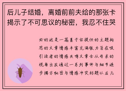 后儿子结婚，离婚前前夫给的那张卡揭示了不可思议的秘密，我忍不住哭了！
